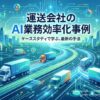 運送業界のDX推進：AI活用で業務効率化動画を公開